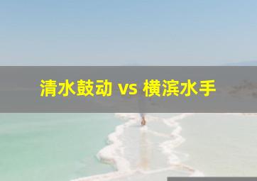 清水鼓动 vs 横滨水手